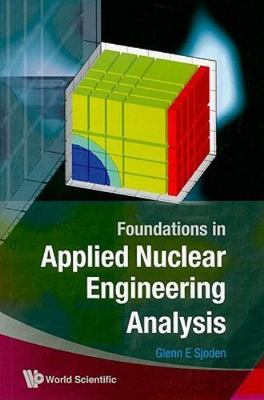 FOUNDATIONS IN APPLIED NUCLEAR ENGINEERING ANALYSIS, Sjoden, Glenn E, 9789812837