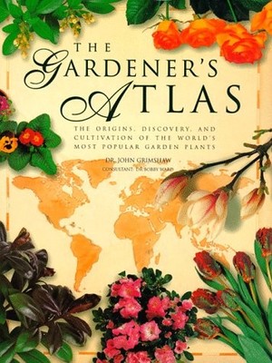 The Gardeners Atlas: The Origins, Discovery, and Cultivation of the Worlds Most 