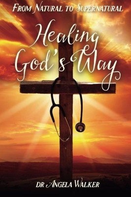 From Natural to Supernatural, HEALING GOD'S WAY - Walker, Dr Angela