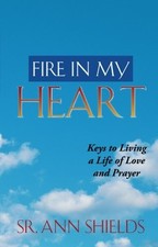 FIRE IN MY HEART: KEYS TO LIVING A LIFE OF LOVE AND PRAYER By Shields S R Ann