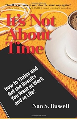 IT'S NOT ABOUT TIME: HOW TO THRIVE AND GET THE RESULTS YOU By Nan S. Russell NEW