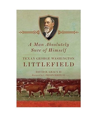 A Man Absolutely Sure of Himself: Texan George Washington Littlefield, Gracy, Da