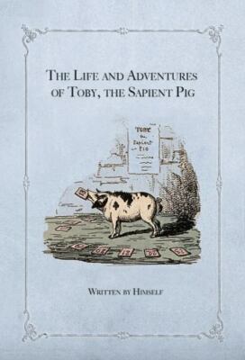 The Life and Adventures of Toby, the Sapient Pig: With His Opinions on Men an...