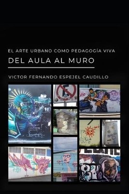 El Arte Urbano Como Peagoga Viva. del Aula Al Muro by Victor Fernando Espejel Ca