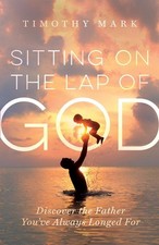 Sitting on the Lap of God: Discover the Father You've Always Longed For by Timot