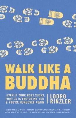 Walk Like a Buddha: Even if Your Boss Sucks, Your Ex Is Torturing You, and You