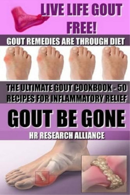 Gout Be Gone - The Ultimate Gout Cookbook - 50+ Gout Recipes for Inflammatory Re