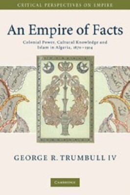 An Empire of Facts: Colonial Power, Cultural Knowledge, and Islam in Algeria, 18