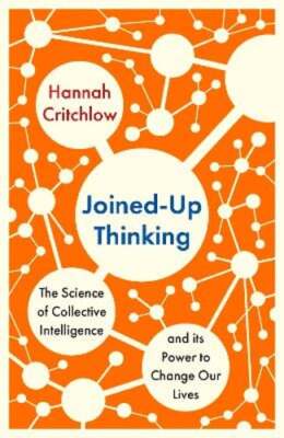 Joined-Up Thinking: The Science of Collective Intelligence and its Power to: New