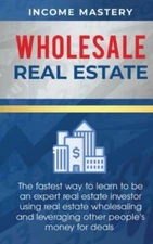 Wholesale Real Estate: The Fastest Way To Learn To Be An Expert Real Estate...