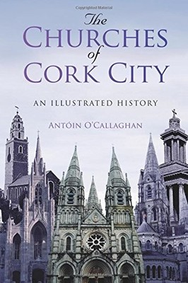 THE CHURCHES OF CORK CITY: AN ILLUSTRATED HISTORY By Antoin O'callaghan *VG+*
