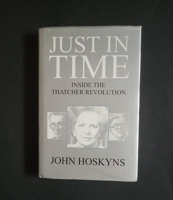 Just in Time: Inside the Thatcher Revolution; John Hoskyns; Aurum Press