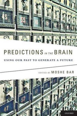 Predictions in the Brain: Using Our Past to Generate a Future by Moshe Bar (Engl
