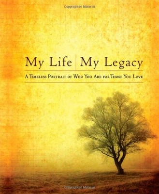 My Life, My Legacy: A Timeless Portrait of Who You Are for Those You Love
