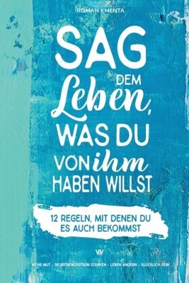 Sag dem Leben, was du von ihm haben willst - 12 Regeln, mit denen du es auch b