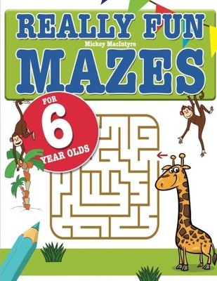 REALLY FUN MAZES FOR 6 YEAR OLDS: FUN, BRAIN TICKLING MAZE By Mickey Macintyre