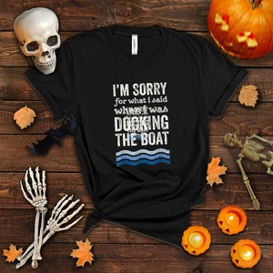 t shirt sorry for what i said when i was docking the boat