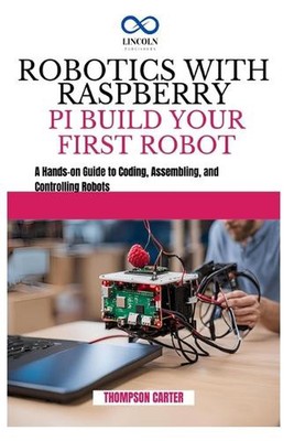 Robotics with Raspberry Pi: BUILD YOUR FIRST ROBOT: A Hands-on Guide to ...