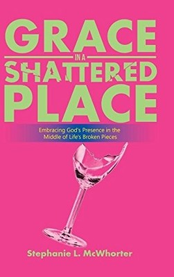 GRACE IN A SHATTERED PLACE: EMBRACING GOD'S PRESENCE IN By Stephanie L. NEW