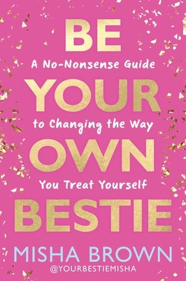 Be Your Own Bestie: A No-Nonsense Guide to Changing the Way You Treat Yourse...