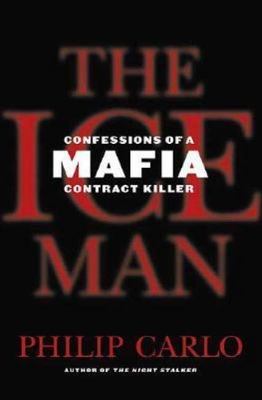 The Ice Man: Confessions of a Mafia Contract Killer by Philip Carlo