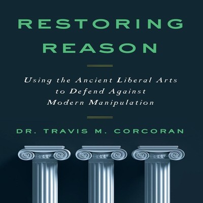 RESTORING REASON Using the Ancient Liberal Arts to Defend Against
