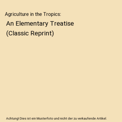 Agriculture in the Tropics: An Elementary Treatise [Classic Reprint], J. C. Will
