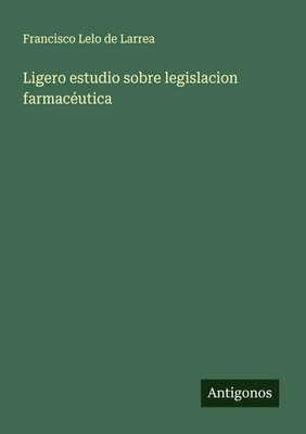 Francisco Lelo de Larrea | Ligero estudio sobre legislacion farmacéutica | Buch
