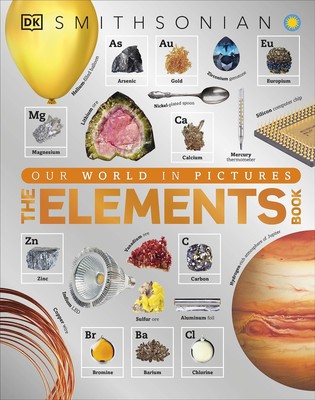 The Elements Book: A Visual Encyclopedia of the Periodic Table (DK Our World...