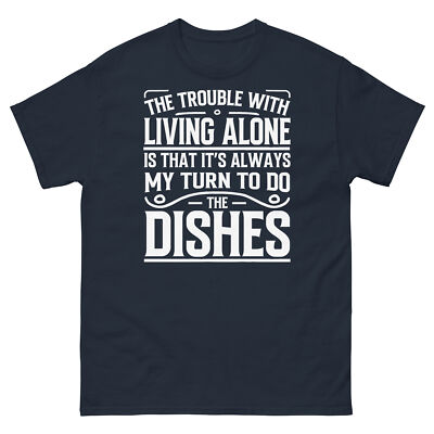 The Trouble With Living Alone It s My Turn to Do the Dishes Unisex Classic Tee