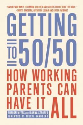 Getting to 50/50: How Working Parents Can Have It All, Meers, Sharon,Strober, Jo