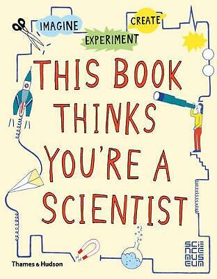 This Book Thinks You're a Scientist: Imagine * Experiment * Create by Not...