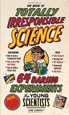 The Book of Totally Irresponsible Science: 64 Daring Experiments for Young Scie