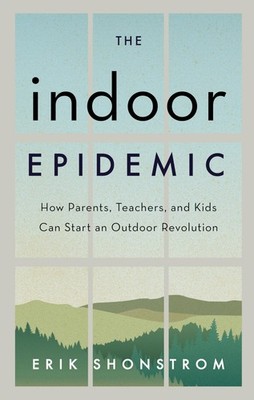 The Indoor Epidemic: How Parents, Teachers, and Kids Can Start an Outdoor Re...