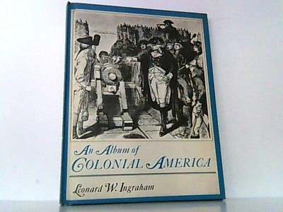An Album of Colonial America. Ingraham, Leonard W.: