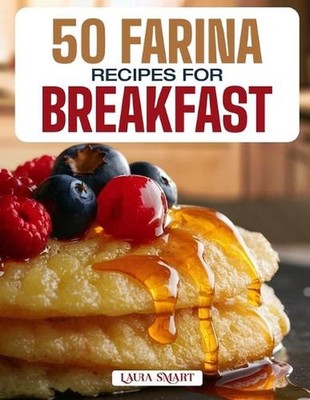 50 Farina Recipes for Breakfast: Warm, Creamy, and Nourishing Morning Bowls Feat