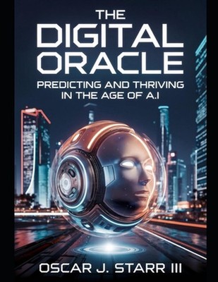 The Digital Oracle: Predicting and Thriving in the Age of A.I. by Oscar J. Starr
