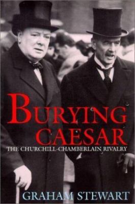 Burying Caesar: The Churchill-Chamberlain Rivalry by Stewart, Graham