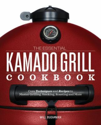 The Essential Kamado Grill Cookbook: Core Techniques and Recipes to Master...