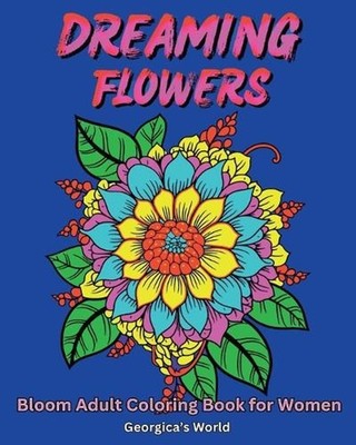 Dreaming Flowers Bloom Adult Coloring Book for Women: Beautiful Designs for Rela