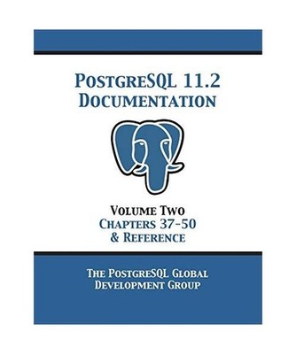 PostgreSQL 11 Documentation Manual Version 11.2: Volume 2 Chapters 37-50 & Refer