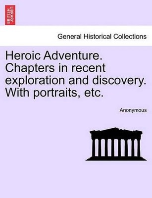 Heroic Adventure. Chapters in Recent Exploration and Discovery. with Portraits,