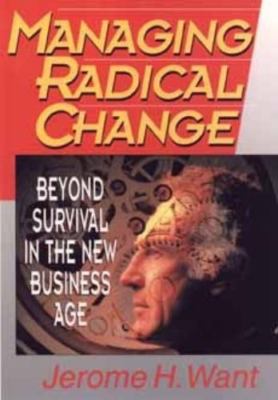 Managing Radical Change: Beyond Survival in the New Business Age Want, Jerome H