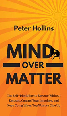 Mind Over Matter: The Self-Discipline to Execute Withou -  NEW Peter Hollins 201