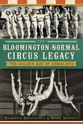 The Bloomington-Normal Circus Legacy: The Golden Age of Aerialists by Maureen Br