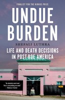 Undue Burden | Life And Death Decisions In Post-Roe America | Shefali Luthra