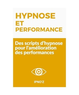 Hypnose et Performance: Des scripts d hypnose pour l'amélioration des perform