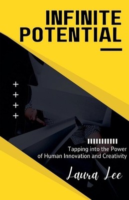 Infinite Potential: Tapping into the Power of Human Innovation and Creativity by