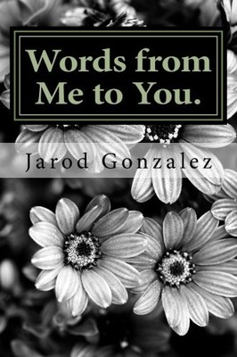 WORDS FROM ME TO YOU.: POEMS AND EXPRESSIONS FROM THE By Jarod Joshua Gonzalez