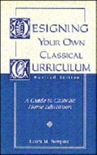DESIGNING YOUR OWN CLASSICAL CURRICULUM: A GUIDE TO By Laura M. Berquist